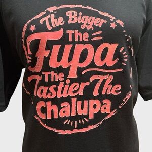 The Bigger the FUPA The Tastier the Chalupa Funny Graphic T Shirt XL